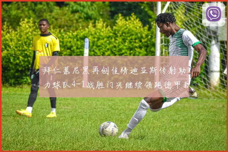 拜仁慕尼黑再创佳绩迪亚斯传射助力球队4-1战胜门兴继续领跑德甲积分榜