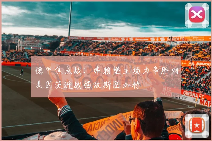 德甲焦点战：弗赖堡主场力争胜利美因茨迎战强敌斯图加特